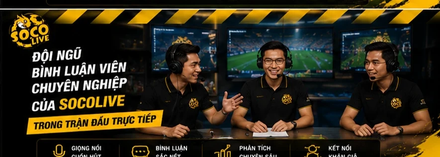 Đội ngũ bình luận viên chuyên nghiệp của Socolive trong trận đấu trực tiếp